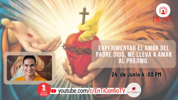 Experimentar el amor del Padre Dios, me lleva a amar al Prójimo / 24 de Junio del 2022