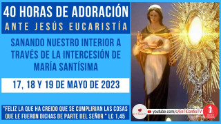 40 Horas de Adoración ante Jesús Eucaristía / 17 de Mayo del 2023