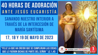40 Horas de Adoración ante Jesús Eucaristía / 19 de Mayo del 2023