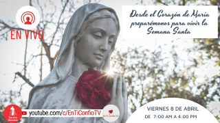 Desde el Corazón de María preparémonos para vivir la Semana Santa / 8 de Abril del 2022